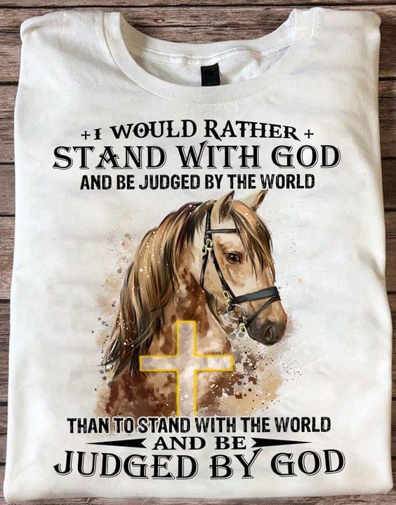 I Would Rather Stand With God And Be Judged By The World Than To Stand With The World And Be Judged By God Horse The Holy Cross Shirt I Would Rather Stand With God And Be Judged By The World Than To Stand With The World And Be Judged By God Horse The Holy Cross Shirt