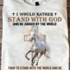I Would Rather Stand With God And Be Judged By The World, Than To Stand With The World And Be Judged By God, Love Horse Shirt