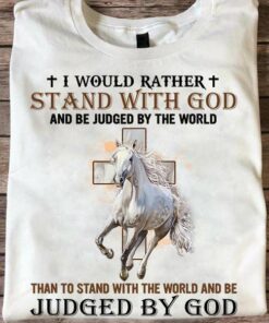 I Would Rather Stand With God And Be Judged By The World, Than To Stand With The World And Be Judged By God, Love Horse Shirt