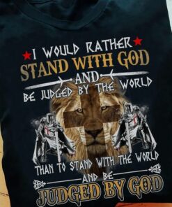 I Would Rather Stand With God And Be Judged By The World Than To Stand With The World And Be Judged By God Shirt I Would Rather Stand With God And Be Judged By The World Than To Stand With The World And Be Judged By God Shirt