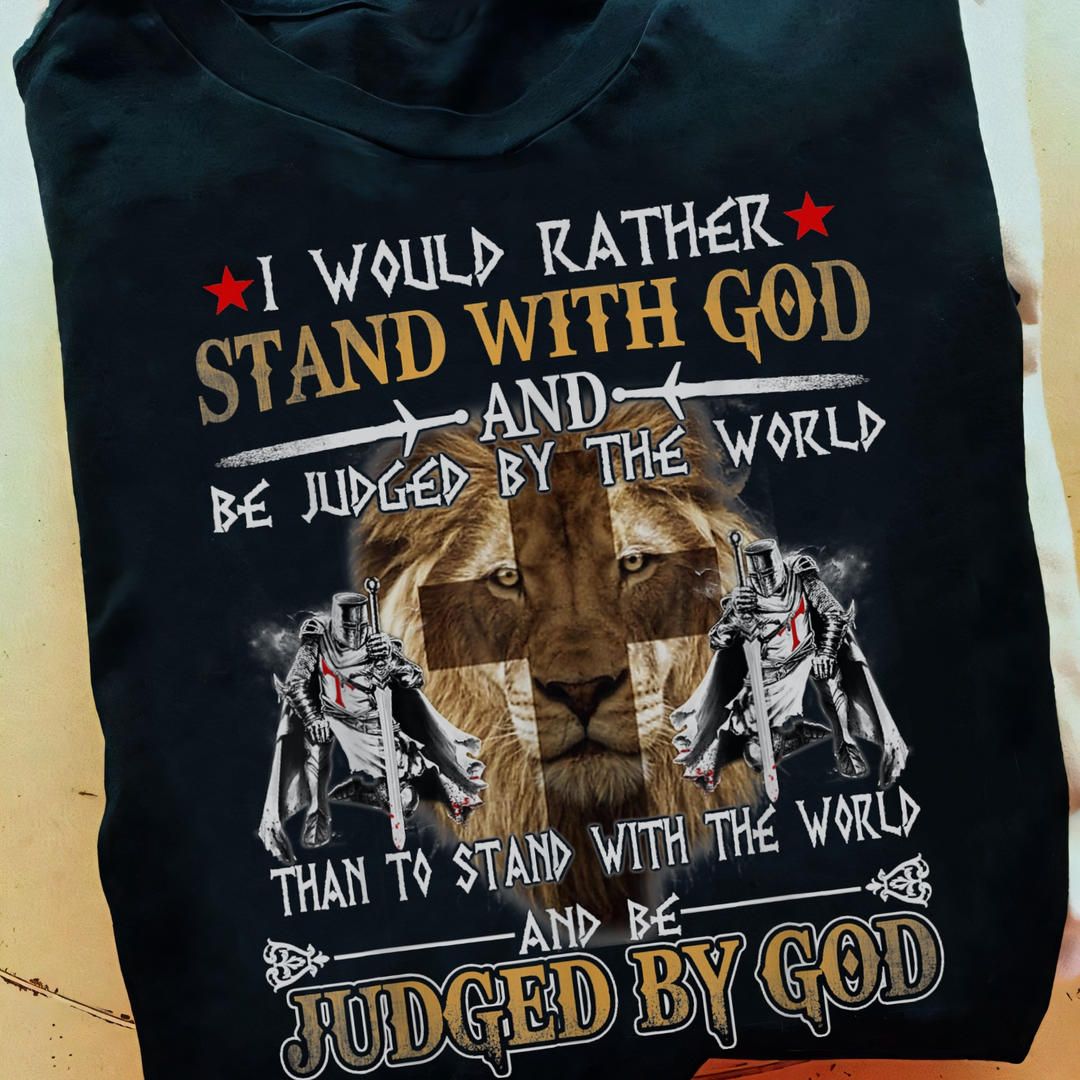 I Would Rather Stand With God And be Judged By The World By God Shirt I Would Rather Stand With God And be Judged By The World By God Shirt