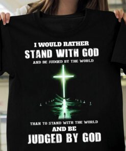 I Would Rather Stand With God Gift For Christian Shirt I Would Rather Stand With God Gift For Christian Shirt