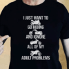 I just want to Go Riding and Ignore all of my Adult Problems Biker T-Shirt