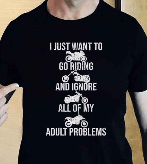 I just want to Go Riding and Ignore all of my Adult Problems Biker T-Shirt