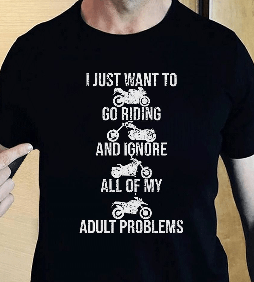 I just want to Go Riding and Ignore all of my Adult Problems Biker T-Shirt I just want to Go Riding and Ignore all of my Adult Problems Biker T-Shirt