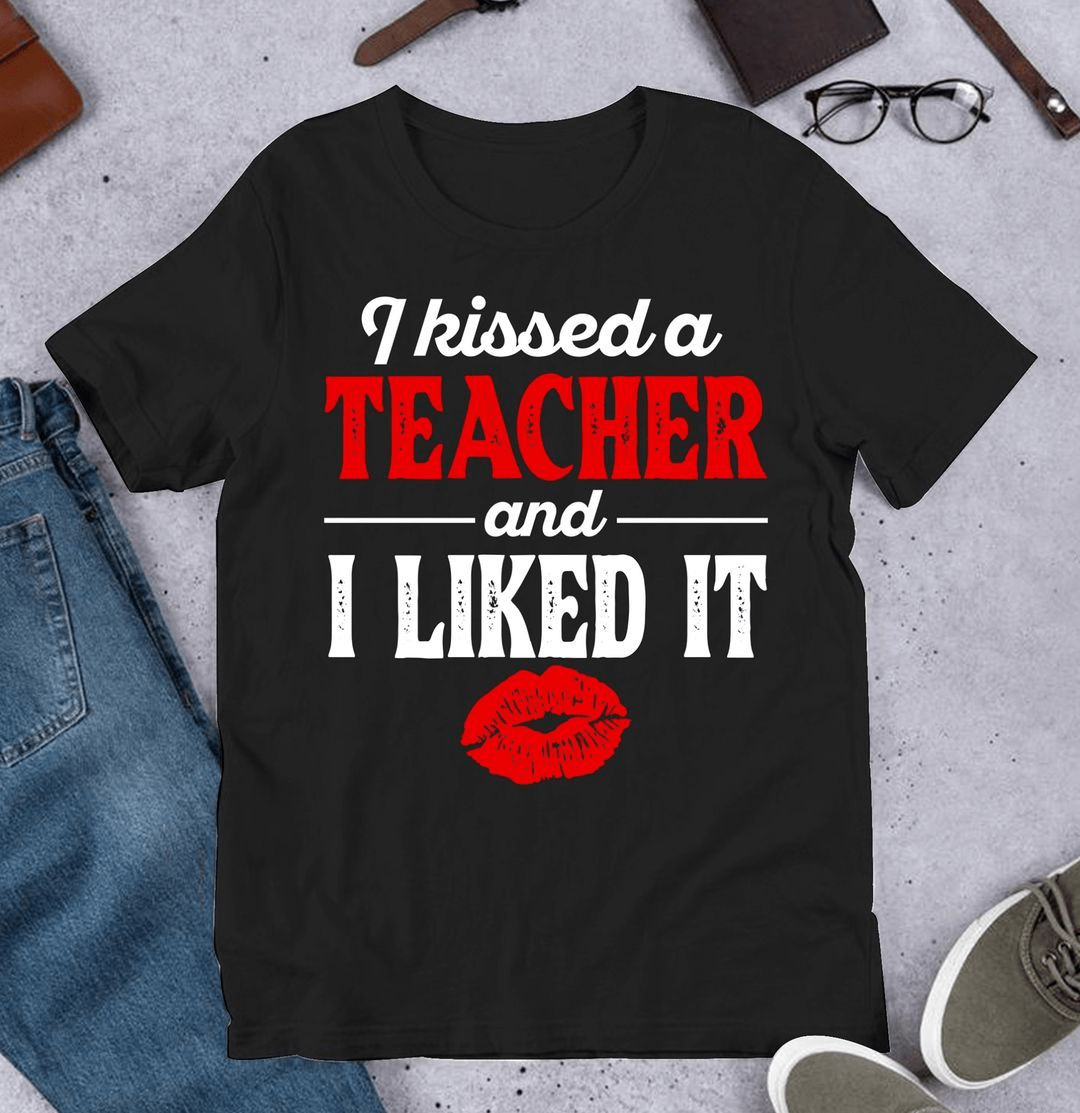 I kissed a Teacher and I Liked It, Funny Student T-Shirt I kissed a Teacher and I Liked It, Funny Student T-Shirt