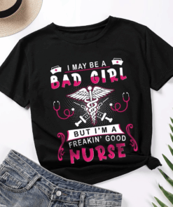 I may be a Bad Girl but I’m a Freakin’ Good Nurse T-Shirt I may be a Bad Girl but I’m a Freakin’ Good Nurse T-Shirt