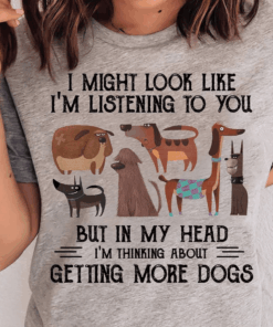 I might look like I’m listening to you but in my head I’m thinking about getting more Dogs T-Shirt I might look like I’m listening to you but in my head I’m thinking about getting more Dogs T-Shirt