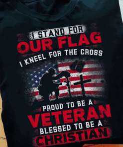 I stand for our Flag, I kneel for the Cross, proud to be a Veteran blessed to be a Christian Veteran T-Shirt