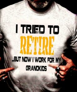 I tried To Retire But Now I Work For My Grand Kids Shirt