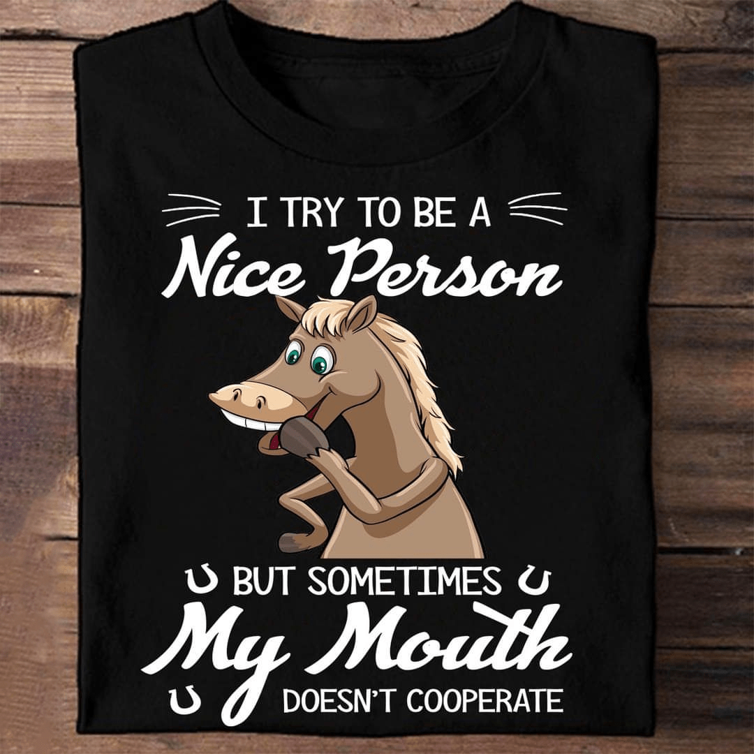 I try to be a Nice Person but sometimes My Mouth doesn't Cooperate Horse T-Shirt I try to be a Nice Person but sometimes My Mouth doesn't Cooperate Horse T-Shirt