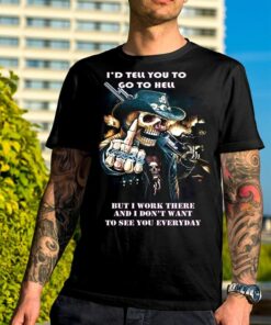 I’D Tell You To Go To Hell Shirt I’D Tell You To Go To Hell Shirt
