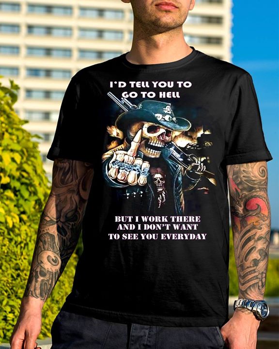 I'D Tell You To Go To Hell Shirt I'D Tell You To Go To Hell Shirt