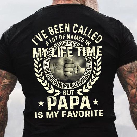 I_ve Been called A Lot Of Names In My Life time But Papa Is My Favorite Shirt I_ve Been called A Lot Of Names In My Life time But Papa Is My Favorite Shirt