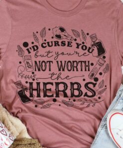 I’d Curse You But You’re Not Worth The Herbs Shirt