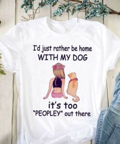 I’d Just Rather Be Home With My Dog It’s Too Peopley Out There Shirt