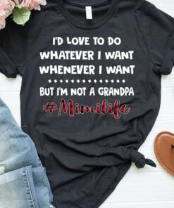 I’d Love To Do Whatever I Want Whenever I Want But I’m Not A Grandpa #Mimilife Shirt I’d Love To Do Whatever I Want Whenever I Want But I’m Not A Grandpa #Mimilife Shirt