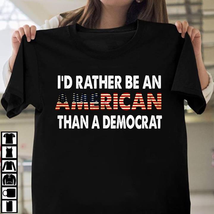 I'd Rather Be An American Than A Democrat Flag Of America Shirt I'd Rather Be An American Than A Democrat Flag Of America Shirt