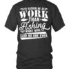 I’d Rather Be At Work Than Fishing Right Now Said No One Ever Shirt