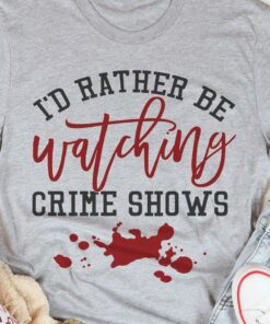 I’d Rather Be Watching Crime Shows Blood Shirt