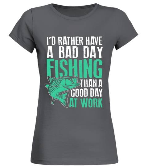 I'd Rather Have A Bad Day Fishing Than A Good Day At Work Shirt I'd Rather Have A Bad Day Fishing Than A Good Day At Work Shirt