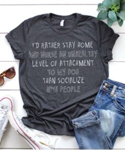 I’d Rather Stay Home And Nurse An Unhealthy Level Of Attachment Shirt I’d Rather Stay Home And Nurse An Unhealthy Level Of Attachment Shirt