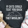 If Cats Could Text You Back They Wouldn’t Lazy Cat Shirt