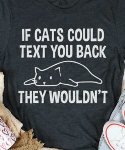 If Cats Could Text You Back They Wouldn’t Lazy Cat Shirt If Cats Could Text You Back They Wouldn’t Lazy Cat Shirt