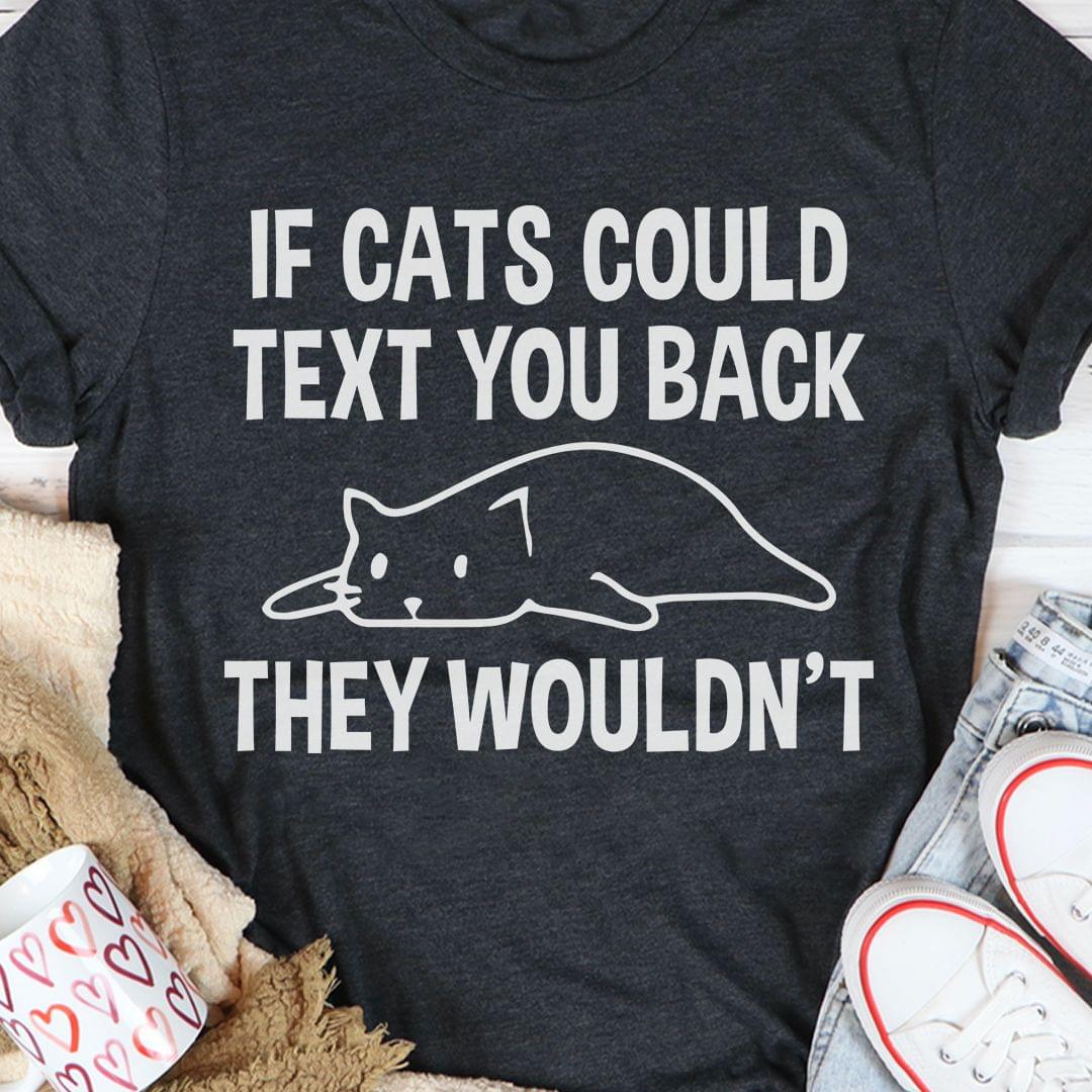 If Cats Could Text You Back They Wouldn't Lazy Cat Shirt If Cats Could Text You Back They Wouldn't Lazy Cat Shirt