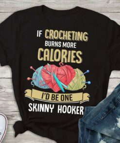 If Crocheting Nurns More Calories I’d Be One Skinny Hooker Shirt If Crocheting Nurns More Calories I’d Be One Skinny Hooker Shirt