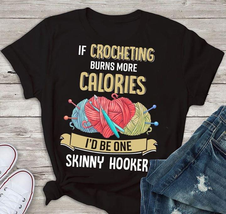 If Crocheting Nurns More Calories I'd Be One Skinny Hooker Shirt If Crocheting Nurns More Calories I'd Be One Skinny Hooker Shirt