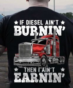 If Diesel Ain’t Burnin Then I Ain’t Earnin Truck Shirt If Diesel Ain’t Burnin Then I Ain’t Earnin Truck Shirt