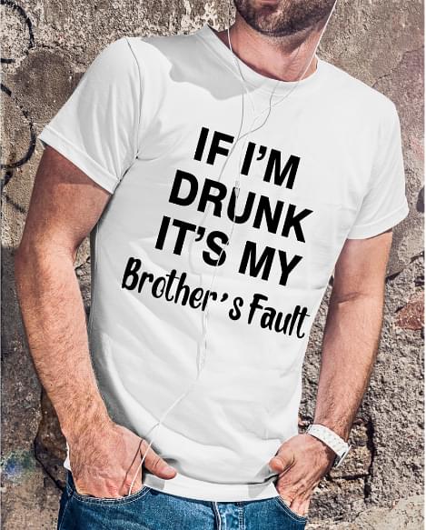 If I Am Drunk It Is My Brothers Fault Shirt If I Am Drunk It Is My Brothers Fault Shirt