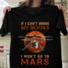 If I Can’t Bring My Books I Won’t Go To Mars Flying Machine Books Galaxy Universe Shirt