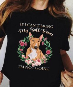 If I Can’t Bring My Bull Terrier I’m Not Going Shirt If I Can’t Bring My Bull Terrier I’m Not Going Shirt
