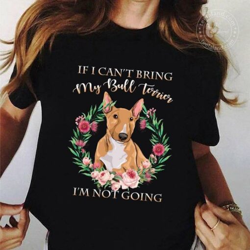 If I Can’t Bring My Bull Terrier I’m Not Going Shirt