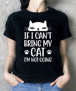 If I Can’t Bring My Cat I’m Not Going Shirt If I Can’t Bring My Cat I’m Not Going Shirt