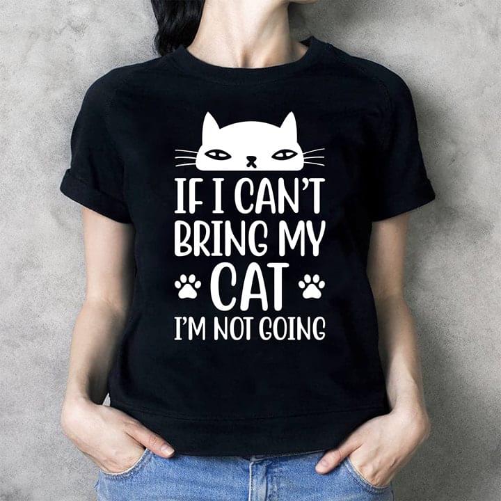 If I Can't Bring My Cat I'm Not Going Shirt If I Can't Bring My Cat I'm Not Going Shirt