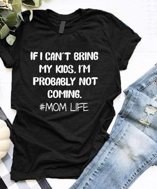 If I Can't Bring My Kids I'm Probably Not Coming #Mom Life Shirt If I Can't Bring My Kids I'm Probably Not Coming #Mom Life Shirt