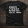 If I Die While Lifting Weights Add More Weight Then Call The Cops Shirt