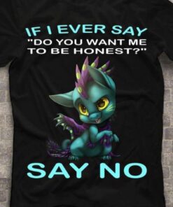 If I Ever Say Do You Want Me Be Honest Say No Cat Mixed Dragon Shirt If I Ever Say Do You Want Me Be Honest Say No Cat Mixed Dragon Shirt