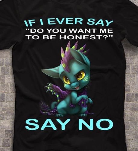 If I Ever Say Do You Want Me Be Honest Say No Cat Mixed Dragon Shirt If I Ever Say Do You Want Me Be Honest Say No Cat Mixed Dragon Shirt