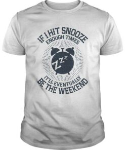 If I Hit Snooze Enough Times It’ll Eventually Be The Weekend Shirt