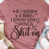 If I Were A Bird I Know Who I Would Shiton Shirt