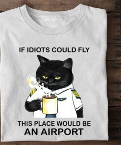 If Idiots Could Fly This Place Would Be An Airport Police Cat Drinking Hot Coffee Shirt