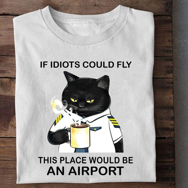 If Idiots Could Fly This Place Would Be An Airport Police Cat Drinking Hot Coffee Shirt If Idiots Could Fly This Place Would Be An Airport Police Cat Drinking Hot Coffee Shirt