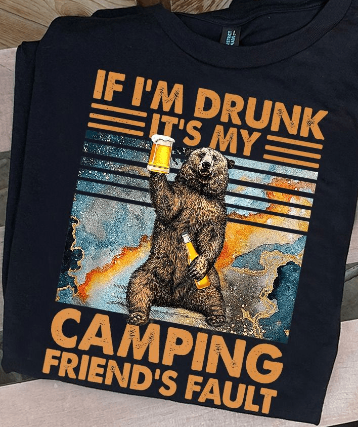 If I'm Drunk It's My Camping Friend's Fault Beer Bear T-Shirt If I'm Drunk It's My Camping Friend's Fault Beer Bear T-Shirt