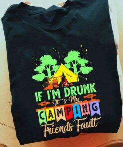 If I’m Drunk It’s My Camping Friends Fault Camping Shirt If I’m Drunk It’s My Camping Friends Fault Camping Shirt