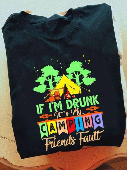 If I'm Drunk It's My Camping Friends Fault Camping Shirt If I'm Drunk It's My Camping Friends Fault Camping Shirt