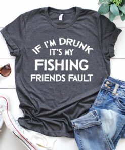 If I’m Drunk It’s My Fishing Friends Fault Shirt If I’m Drunk It’s My Fishing Friends Fault Shirt